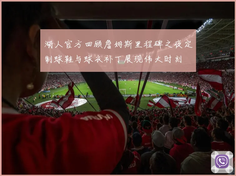 湖人官方回顾詹姆斯里程碑之夜定制球鞋与球衣补丁展现伟大时刻