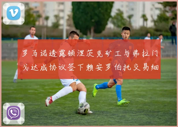 罗马诺透露顿涅茨克矿工与弗拉门戈达成协议签下赖安罗伯托交易细节