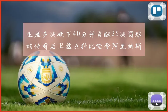生涯多次砍下40分并贡献25次罚球的传奇后卫盘点科比哈登阿里纳斯与SGA