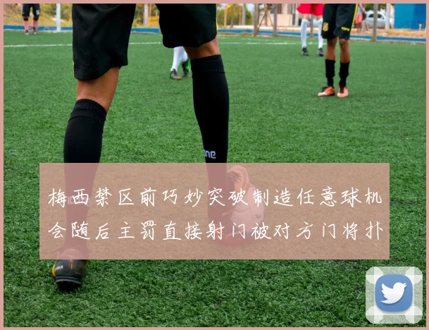 梅西禁区前巧妙突破制造任意球机会随后主罚直接射门被对方门将扑出