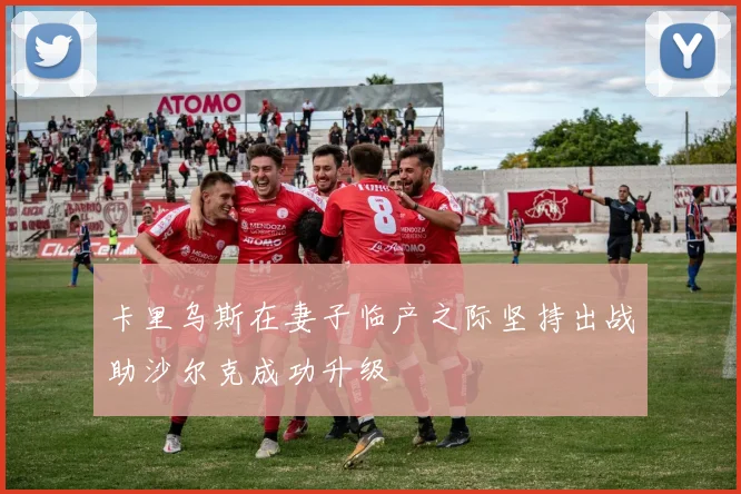 卡里乌斯在妻子临产之际坚持出战助沙尔克成功升级