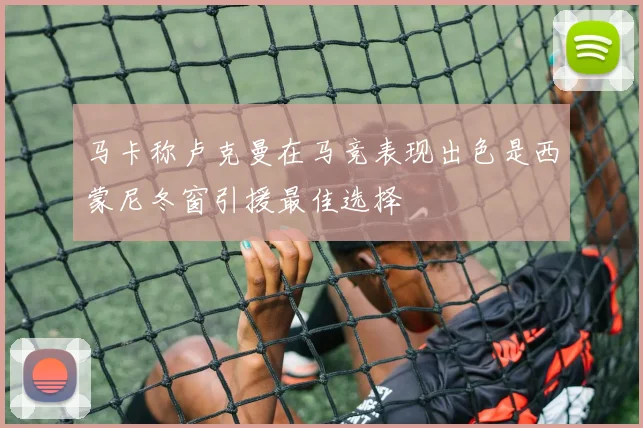马卡称卢克曼在马竞表现出色是西蒙尼冬窗引援最佳选择